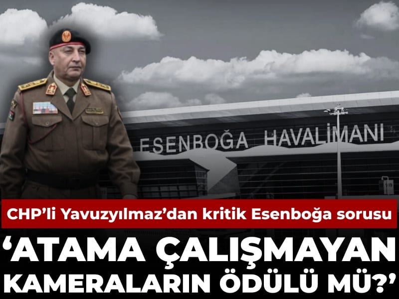 CHP’li Yavuzyılmaz’dan Esenboğa Atamalarına Libya İlişkisiyle Sert Tepki: “Bu Ne Anlama Geliyor?”