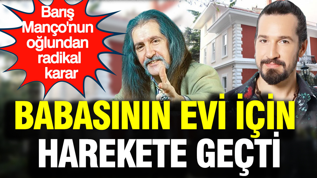baris-manconun-oglundan-radikal-karar-babasinin-evi-icin-harekete-gecti-kCmzBsC3