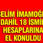 ibbye-yeni-sorusturma-selim-imamoglu-dahil-18-ismin-hesaplarina-el-konuldu-AK2vRT41